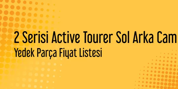 2 Serisi Active Tourer Sol Arka Cam Fiyat Listesi
