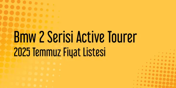 2025 Temmuz Bmw 2 Serisi Active Tourer Güncel Fiyat Listesi
